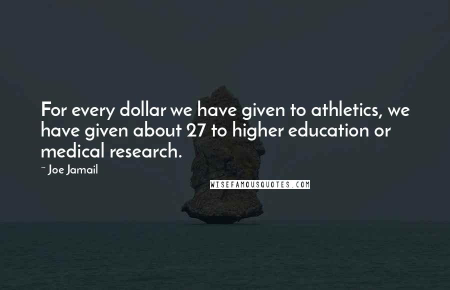 Joe Jamail Quotes: For every dollar we have given to athletics, we have given about 27 to higher education or medical research.