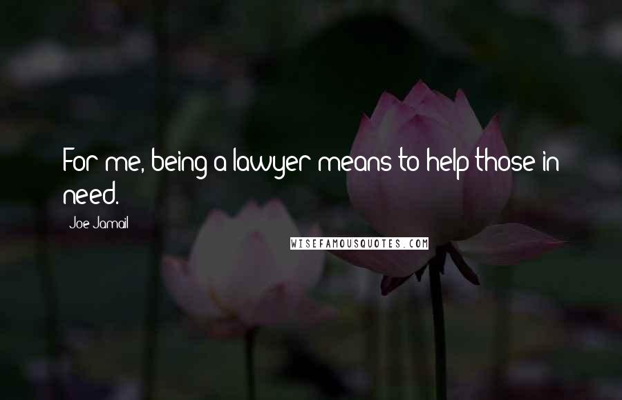 Joe Jamail Quotes: For me, being a lawyer means to help those in need.