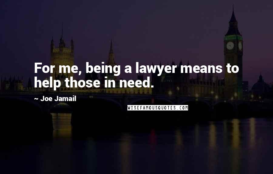 Joe Jamail Quotes: For me, being a lawyer means to help those in need.