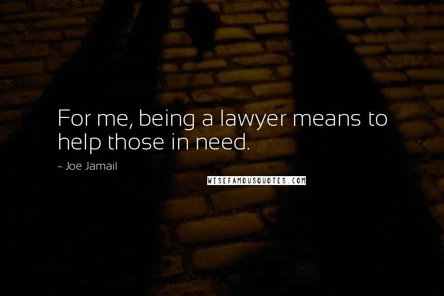 Joe Jamail Quotes: For me, being a lawyer means to help those in need.