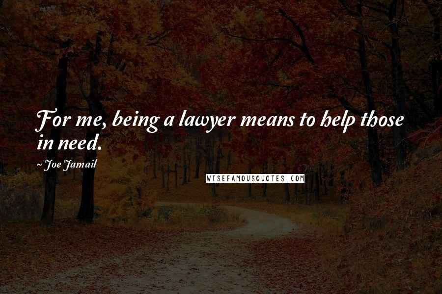 Joe Jamail Quotes: For me, being a lawyer means to help those in need.