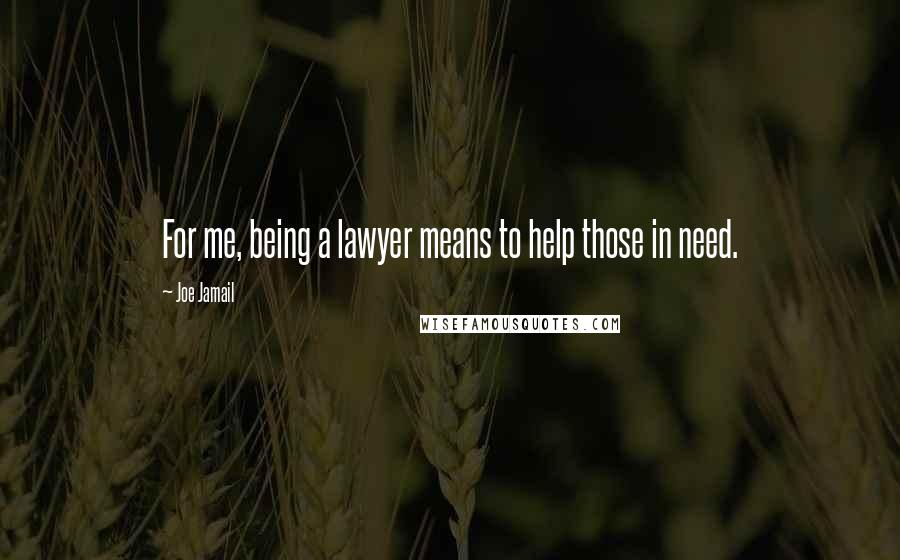 Joe Jamail Quotes: For me, being a lawyer means to help those in need.