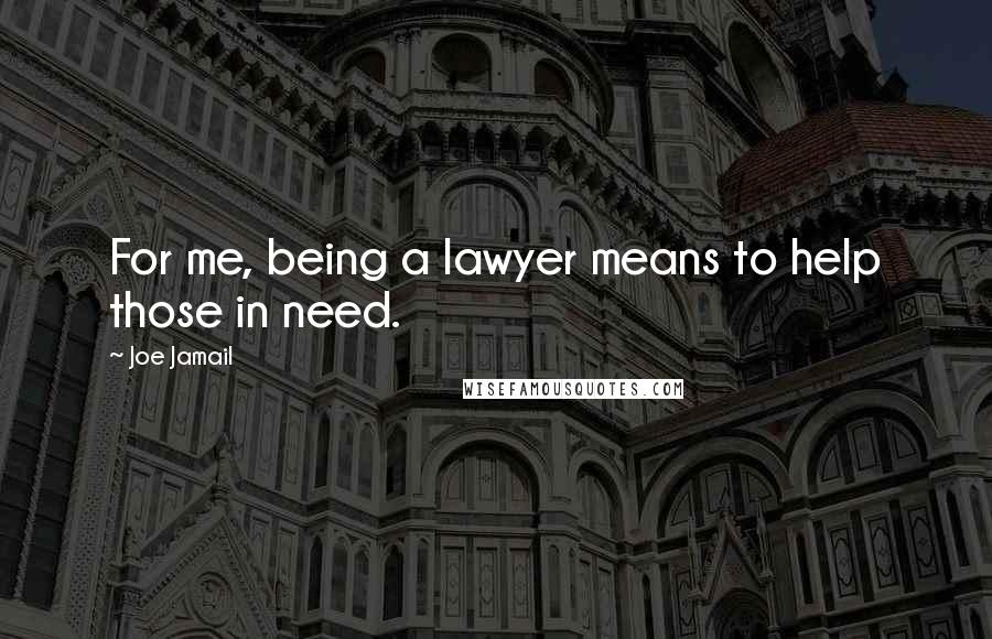 Joe Jamail Quotes: For me, being a lawyer means to help those in need.