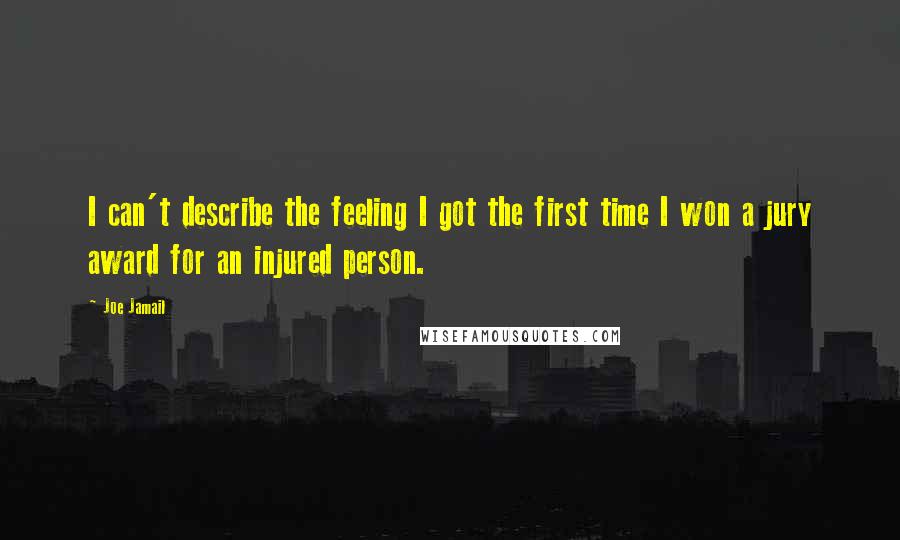 Joe Jamail Quotes: I can't describe the feeling I got the first time I won a jury award for an injured person.