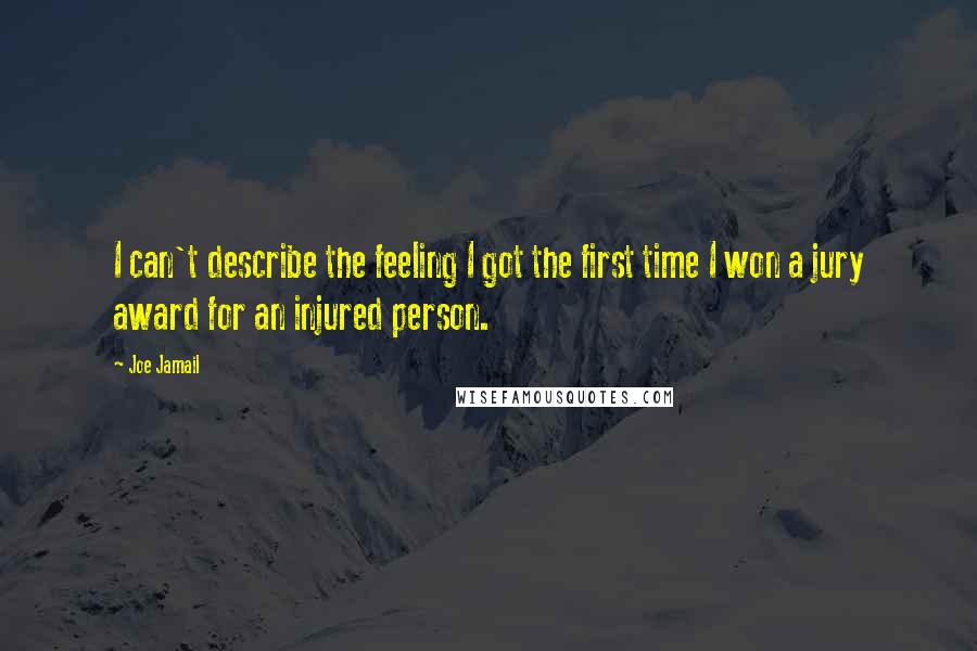Joe Jamail Quotes: I can't describe the feeling I got the first time I won a jury award for an injured person.