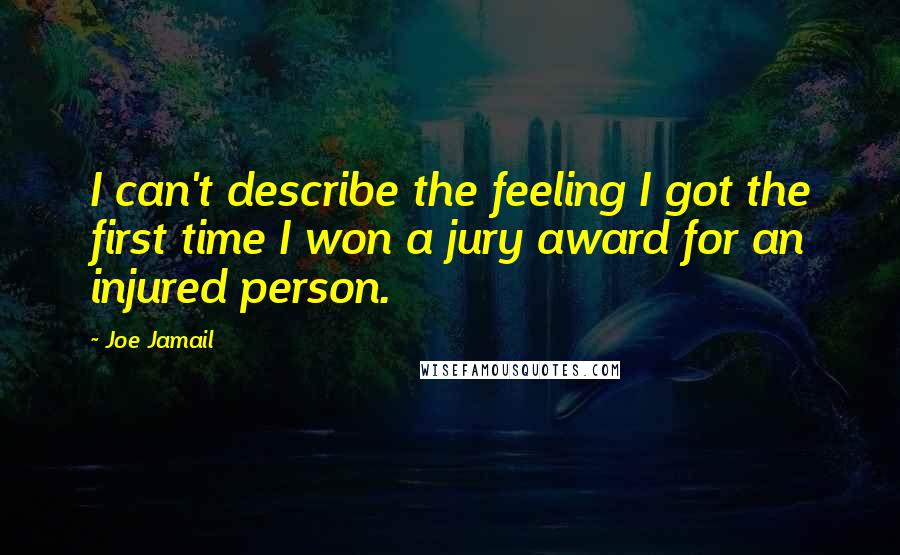 Joe Jamail Quotes: I can't describe the feeling I got the first time I won a jury award for an injured person.