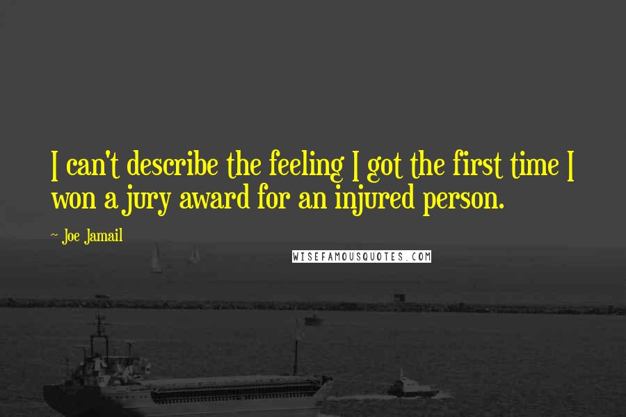 Joe Jamail Quotes: I can't describe the feeling I got the first time I won a jury award for an injured person.
