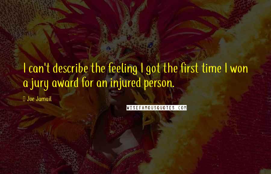 Joe Jamail Quotes: I can't describe the feeling I got the first time I won a jury award for an injured person.