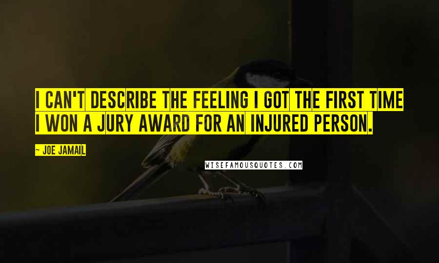 Joe Jamail Quotes: I can't describe the feeling I got the first time I won a jury award for an injured person.