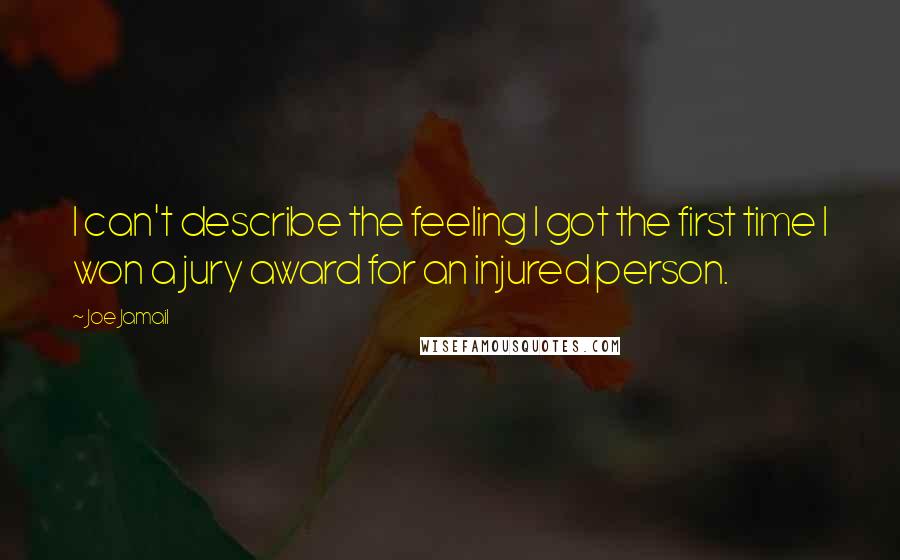 Joe Jamail Quotes: I can't describe the feeling I got the first time I won a jury award for an injured person.