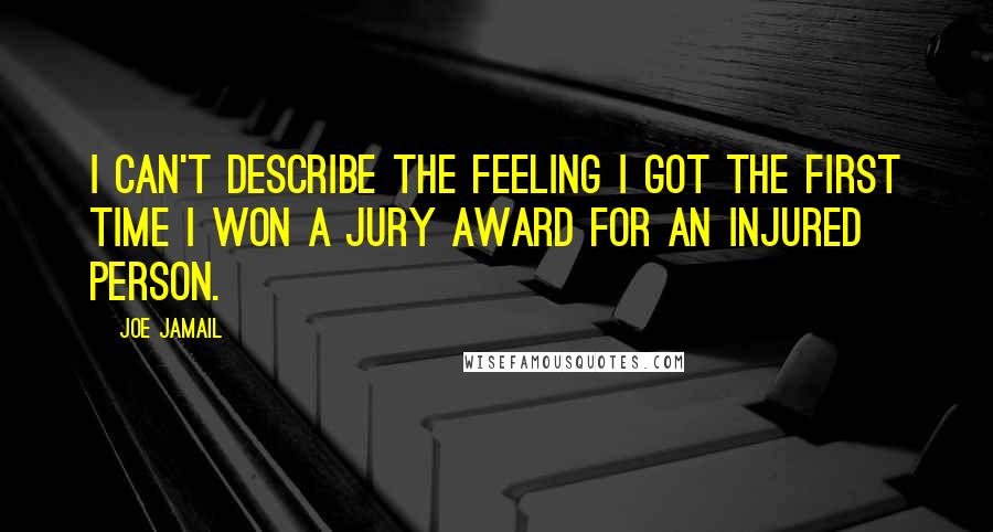 Joe Jamail Quotes: I can't describe the feeling I got the first time I won a jury award for an injured person.