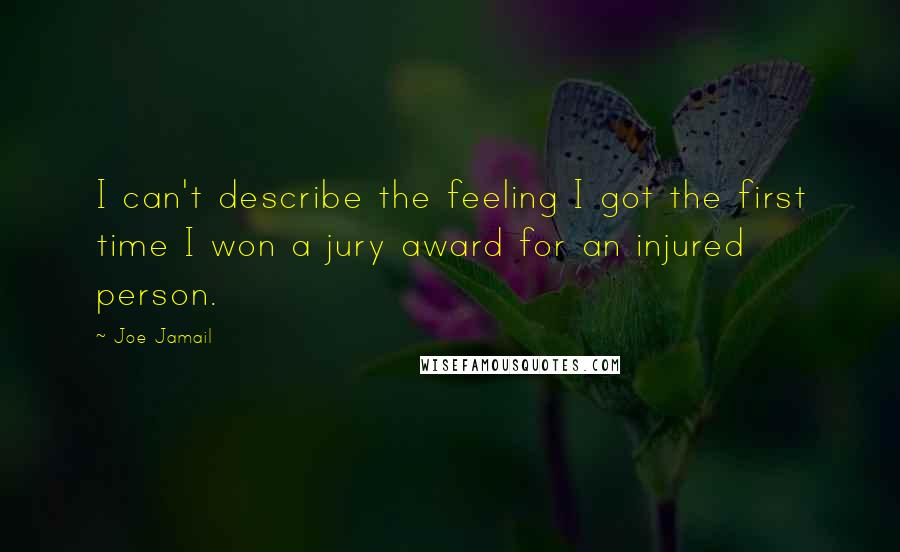 Joe Jamail Quotes: I can't describe the feeling I got the first time I won a jury award for an injured person.