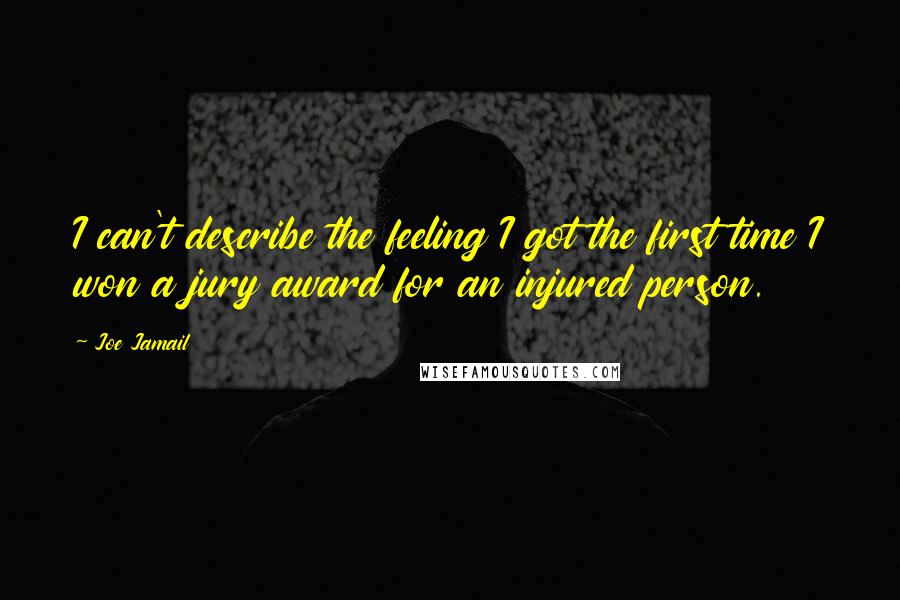 Joe Jamail Quotes: I can't describe the feeling I got the first time I won a jury award for an injured person.