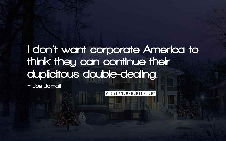 Joe Jamail Quotes: I don't want corporate America to think they can continue their duplicitous double-dealing.
