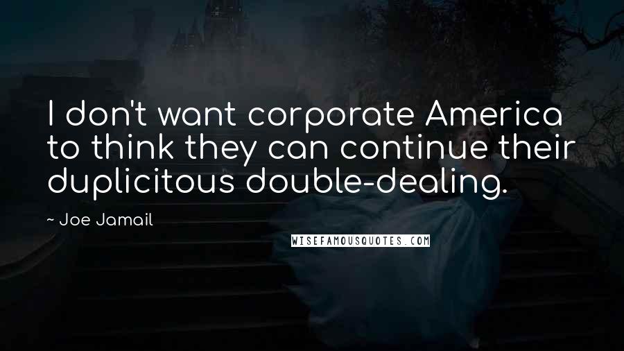 Joe Jamail Quotes: I don't want corporate America to think they can continue their duplicitous double-dealing.