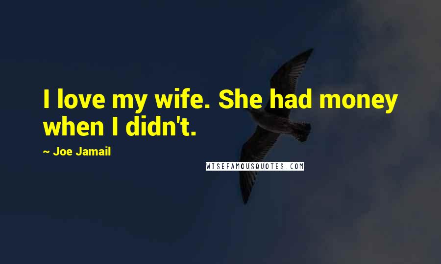 Joe Jamail Quotes: I love my wife. She had money when I didn't.