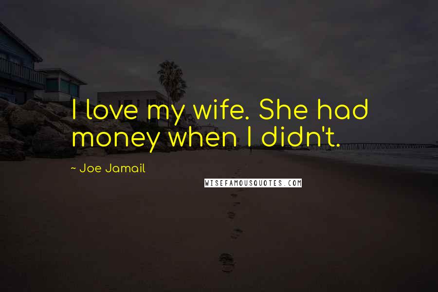 Joe Jamail Quotes: I love my wife. She had money when I didn't.