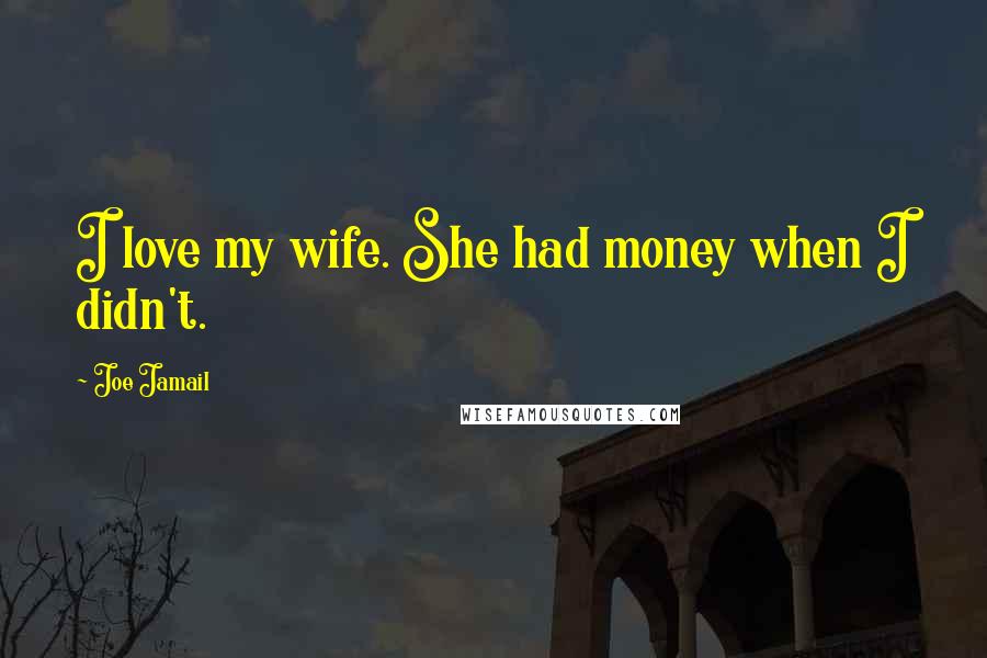 Joe Jamail Quotes: I love my wife. She had money when I didn't.