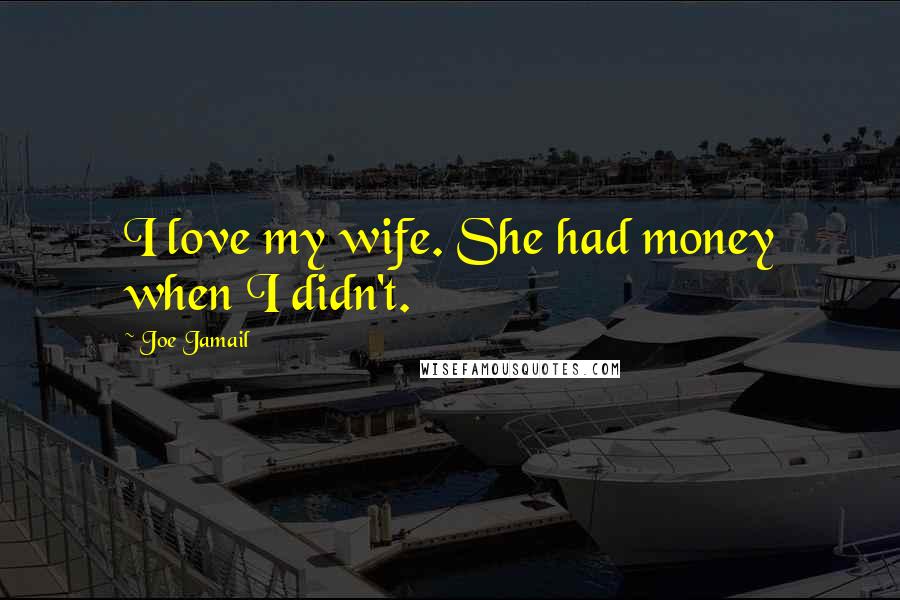 Joe Jamail Quotes: I love my wife. She had money when I didn't.