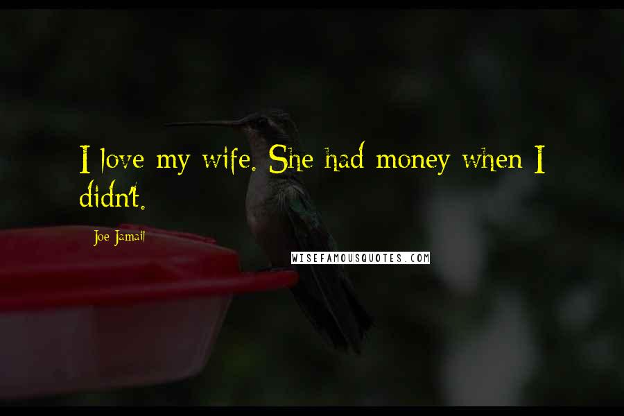 Joe Jamail Quotes: I love my wife. She had money when I didn't.