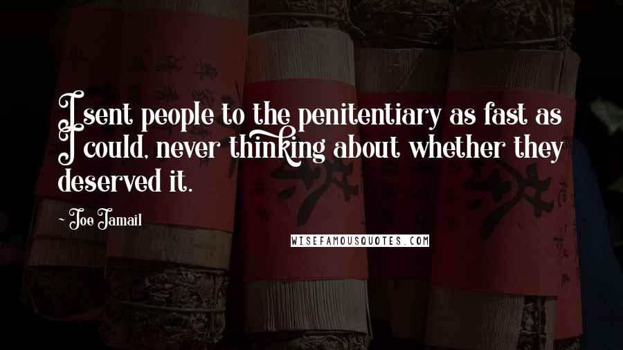 Joe Jamail Quotes: I sent people to the penitentiary as fast as I could, never thinking about whether they deserved it.