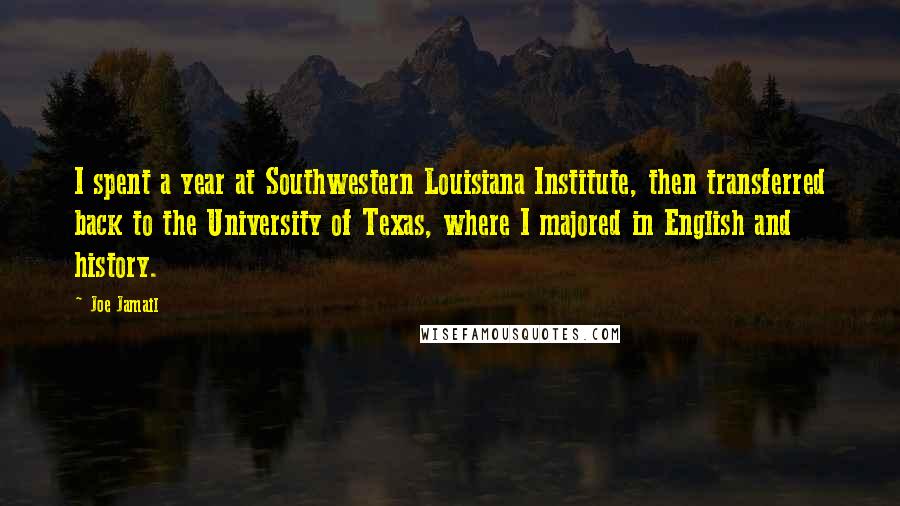 Joe Jamail Quotes: I spent a year at Southwestern Louisiana Institute, then transferred back to the University of Texas, where I majored in English and history.