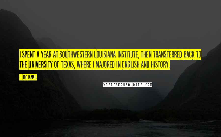 Joe Jamail Quotes: I spent a year at Southwestern Louisiana Institute, then transferred back to the University of Texas, where I majored in English and history.