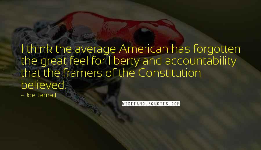 Joe Jamail Quotes: I think the average American has forgotten the great feel for liberty and accountability that the framers of the Constitution believed.