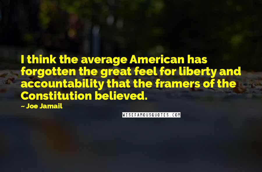 Joe Jamail Quotes: I think the average American has forgotten the great feel for liberty and accountability that the framers of the Constitution believed.