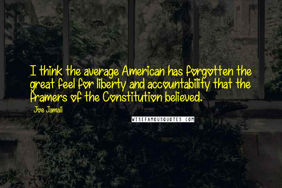 Joe Jamail Quotes: I think the average American has forgotten the great feel for liberty and accountability that the framers of the Constitution believed.