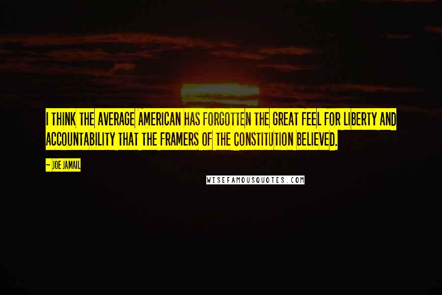 Joe Jamail Quotes: I think the average American has forgotten the great feel for liberty and accountability that the framers of the Constitution believed.