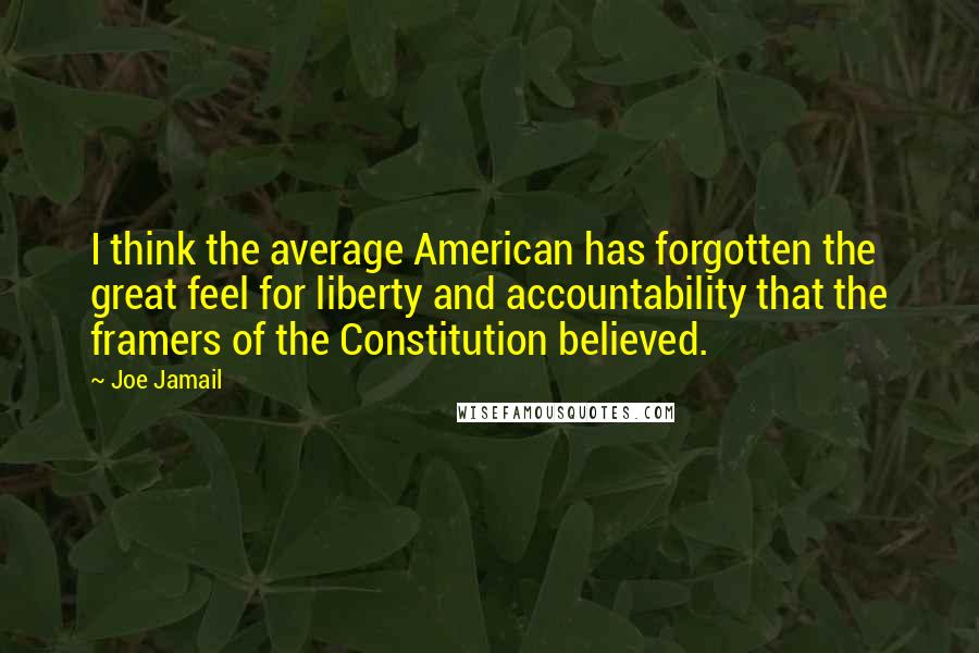 Joe Jamail Quotes: I think the average American has forgotten the great feel for liberty and accountability that the framers of the Constitution believed.