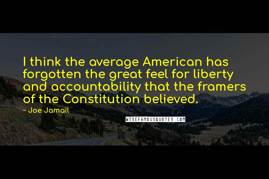 Joe Jamail Quotes: I think the average American has forgotten the great feel for liberty and accountability that the framers of the Constitution believed.
