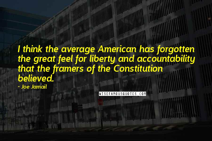 Joe Jamail Quotes: I think the average American has forgotten the great feel for liberty and accountability that the framers of the Constitution believed.