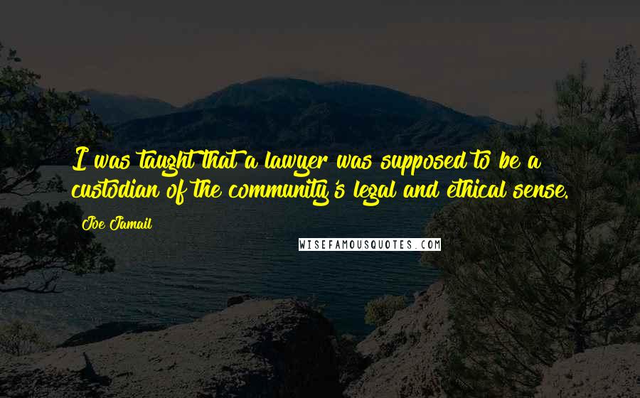 Joe Jamail Quotes: I was taught that a lawyer was supposed to be a custodian of the community's legal and ethical sense.