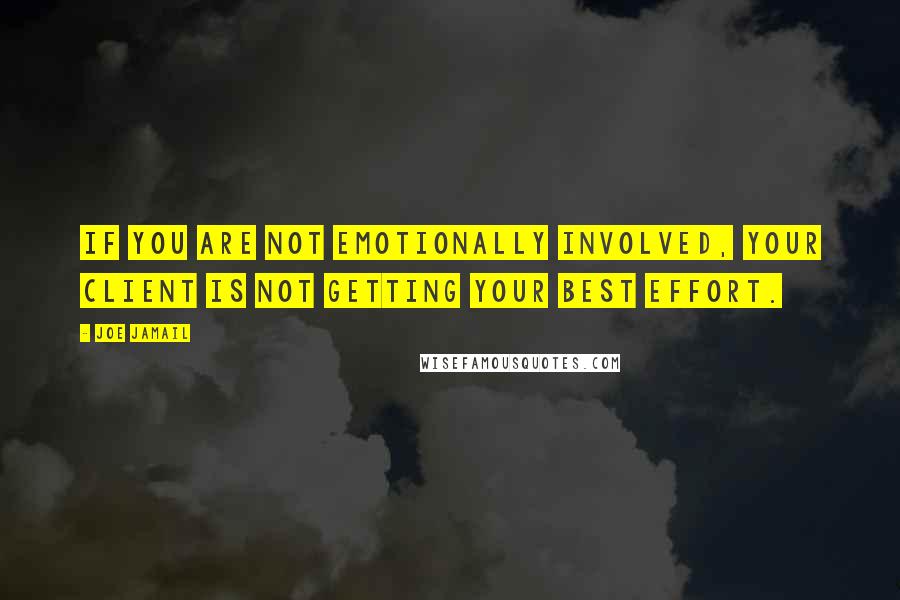 Joe Jamail Quotes: If you are not emotionally involved, your client is not getting your best effort.