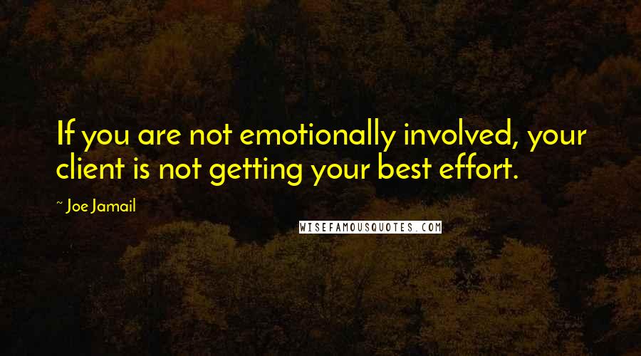 Joe Jamail Quotes: If you are not emotionally involved, your client is not getting your best effort.