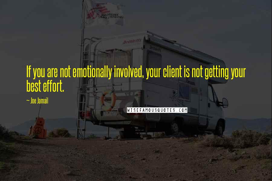 Joe Jamail Quotes: If you are not emotionally involved, your client is not getting your best effort.