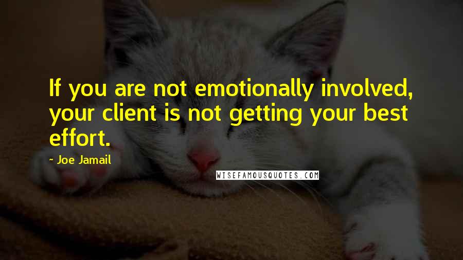 Joe Jamail Quotes: If you are not emotionally involved, your client is not getting your best effort.