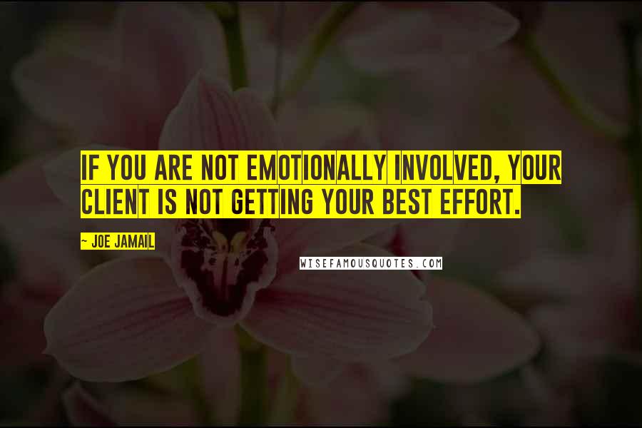 Joe Jamail Quotes: If you are not emotionally involved, your client is not getting your best effort.