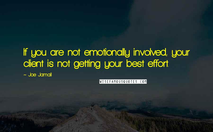 Joe Jamail Quotes: If you are not emotionally involved, your client is not getting your best effort.