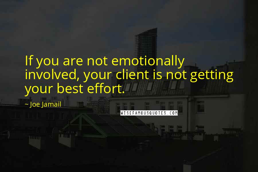 Joe Jamail Quotes: If you are not emotionally involved, your client is not getting your best effort.