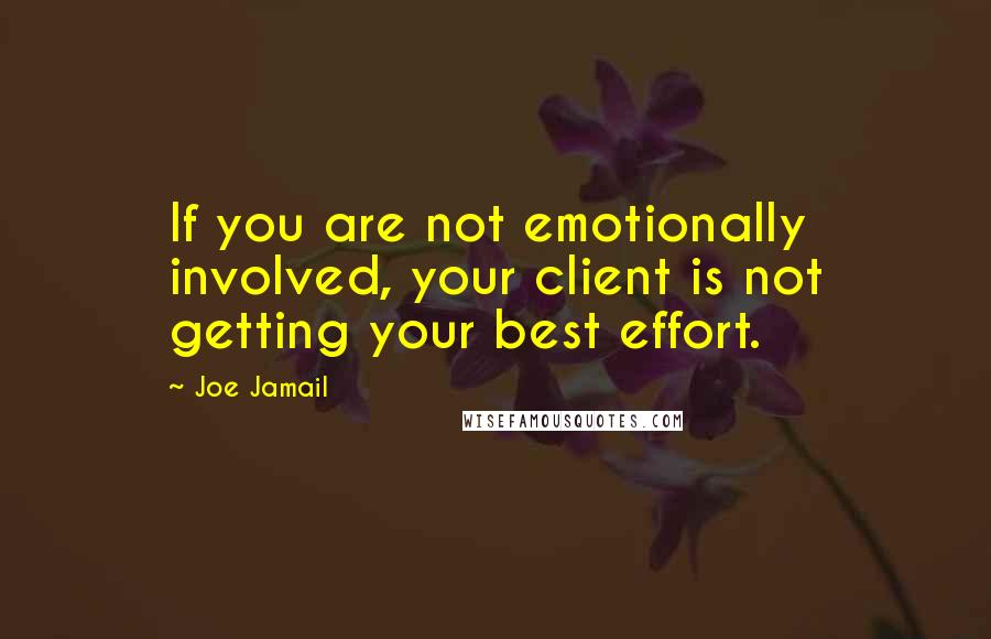 Joe Jamail Quotes: If you are not emotionally involved, your client is not getting your best effort.