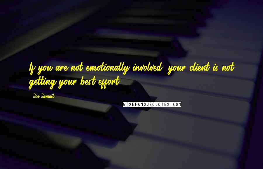 Joe Jamail Quotes: If you are not emotionally involved, your client is not getting your best effort.