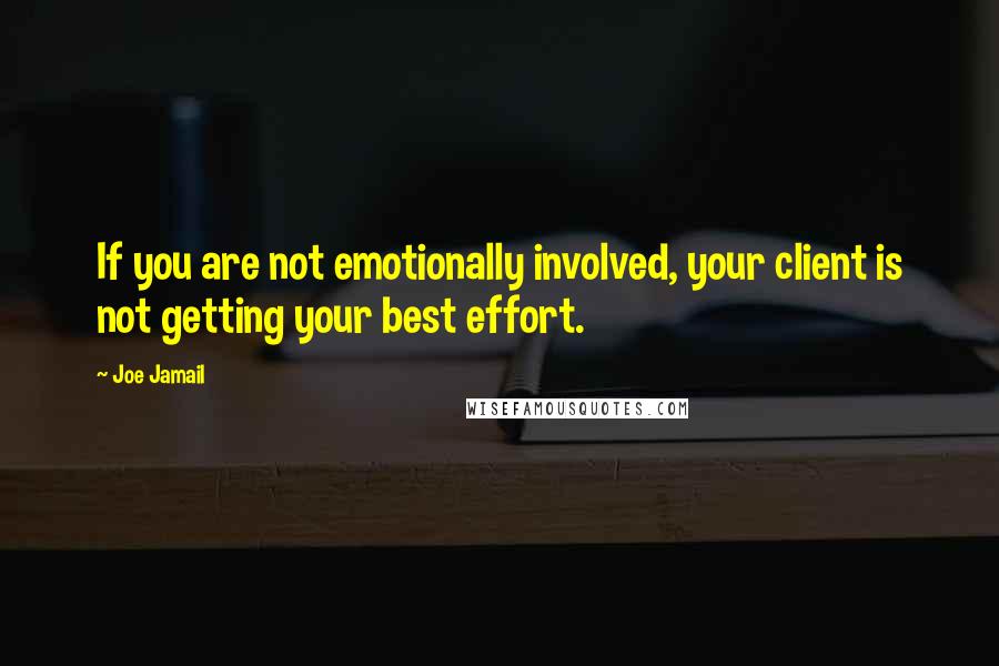 Joe Jamail Quotes: If you are not emotionally involved, your client is not getting your best effort.
