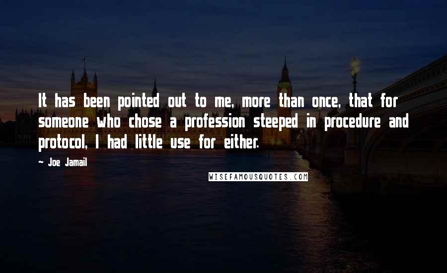 Joe Jamail Quotes: It has been pointed out to me, more than once, that for someone who chose a profession steeped in procedure and protocol, I had little use for either.
