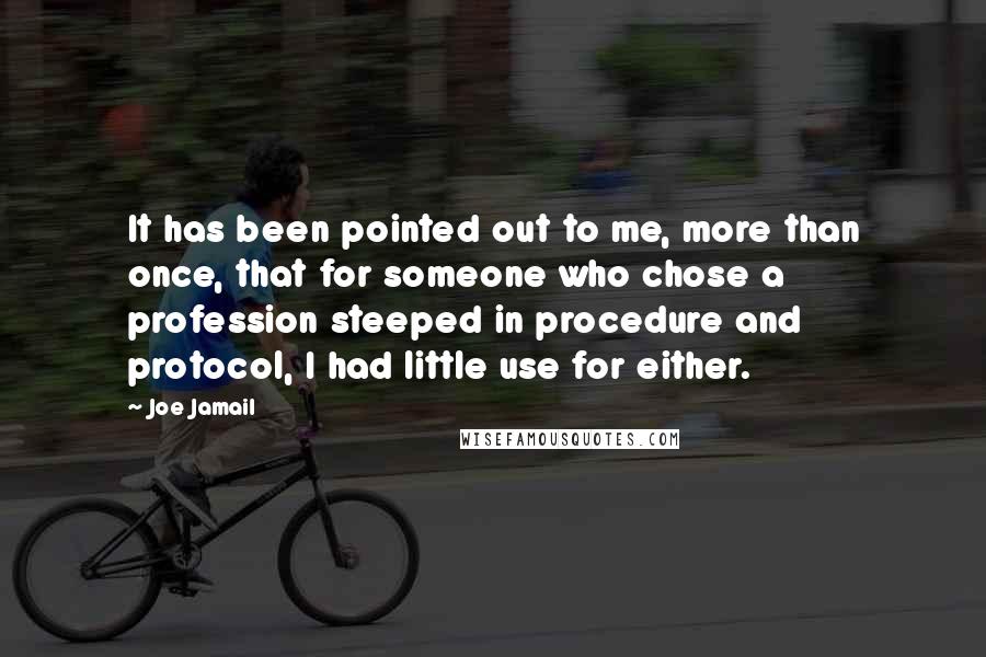 Joe Jamail Quotes: It has been pointed out to me, more than once, that for someone who chose a profession steeped in procedure and protocol, I had little use for either.