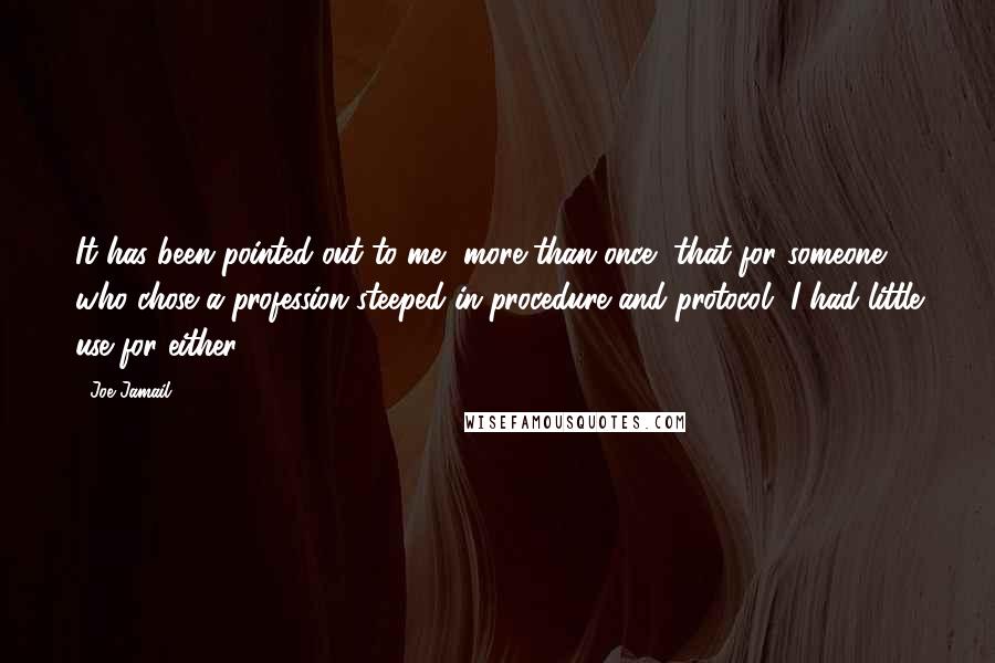 Joe Jamail Quotes: It has been pointed out to me, more than once, that for someone who chose a profession steeped in procedure and protocol, I had little use for either.