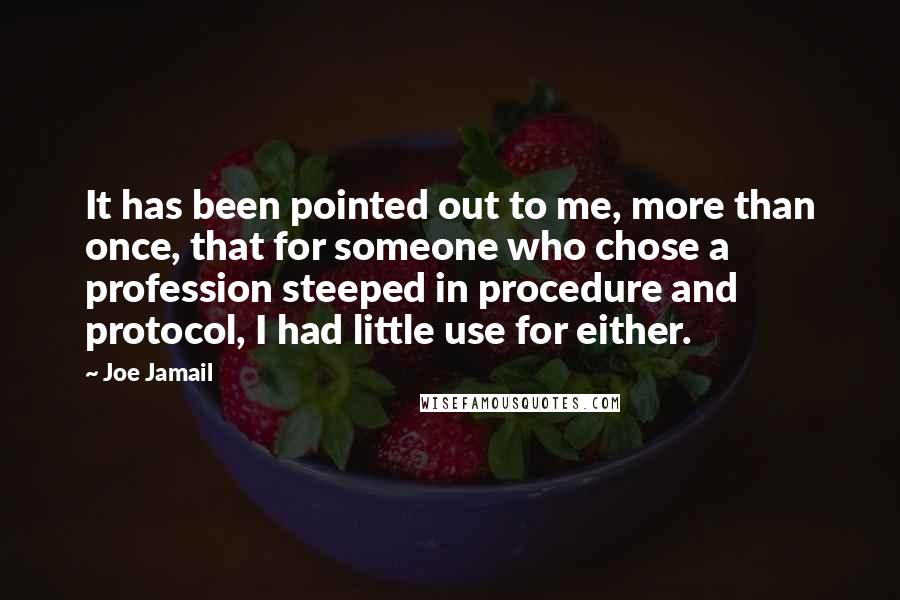 Joe Jamail Quotes: It has been pointed out to me, more than once, that for someone who chose a profession steeped in procedure and protocol, I had little use for either.