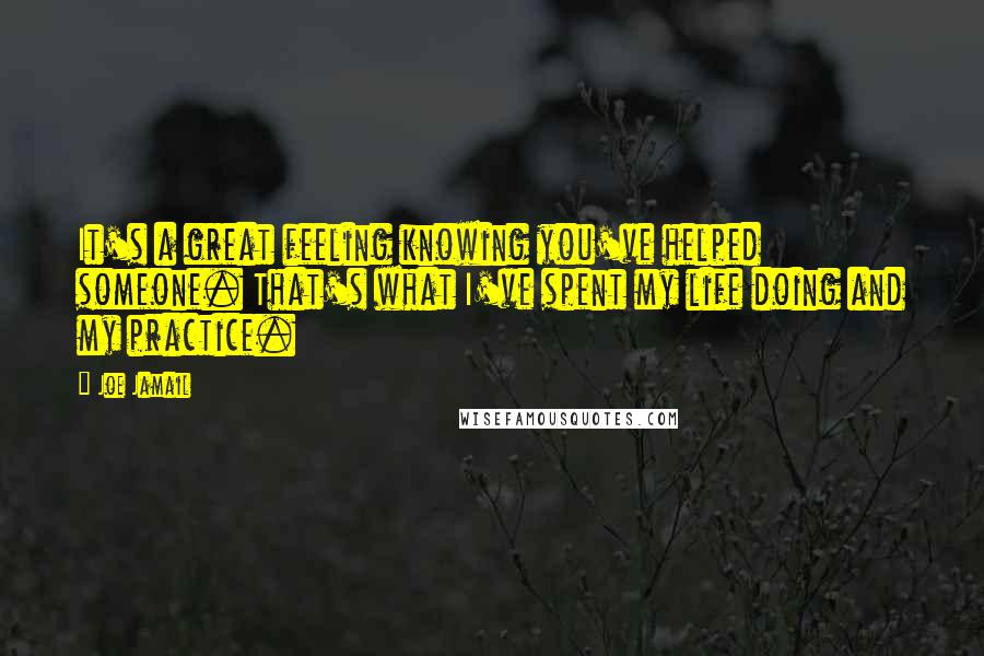 Joe Jamail Quotes: It's a great feeling knowing you've helped someone. That's what I've spent my life doing and my practice.